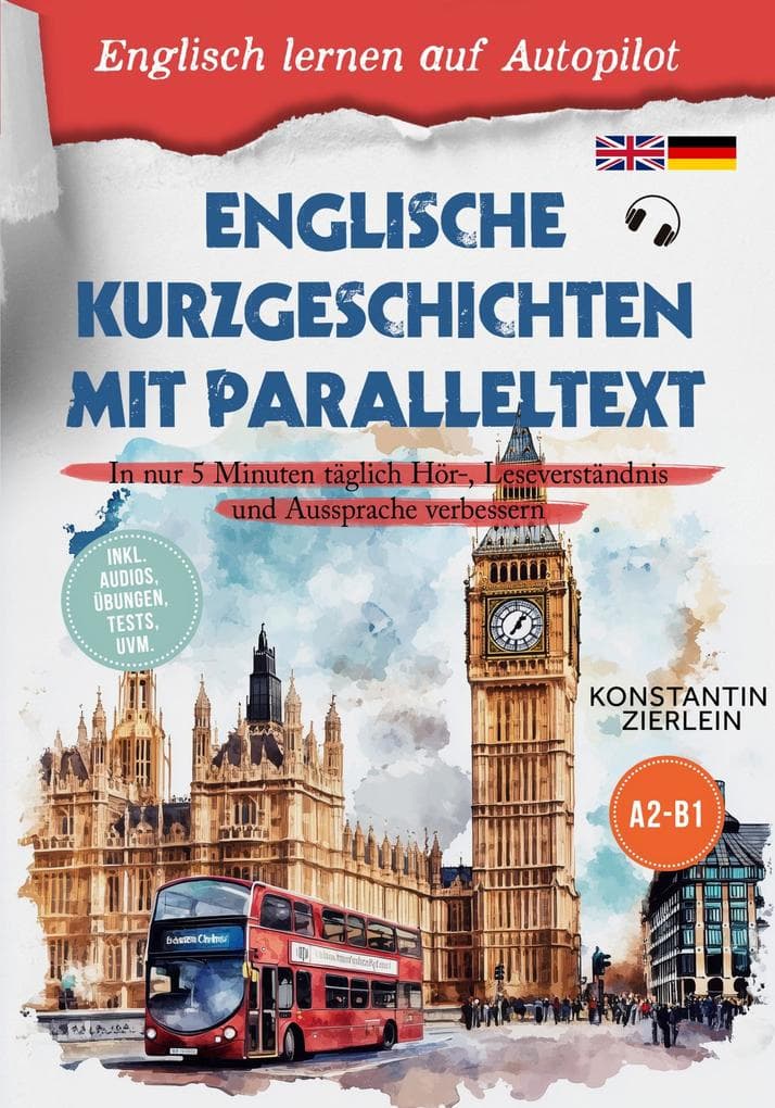 Englische Kurzgeschichten mit Paralleltext - Englisch lernen auf Autopilot: In nur 5 Minuten täglich Hör-, Leseverständnis und Aussprache verbessern - inkl. Audios, Übungen, Tests uvm. A2-B1