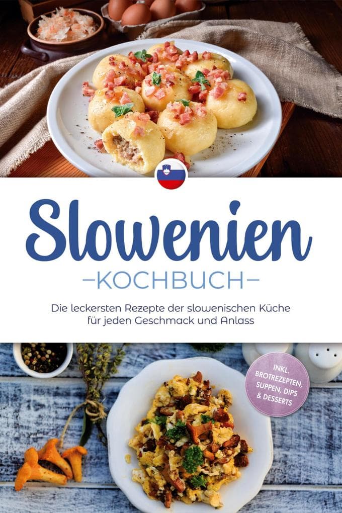 Slowenien Kochbuch: Die leckersten Rezepte der slowenischen Küche für jeden Geschmack und Anlass - inkl. Brotrezepten, Suppen, Dips & Desserts