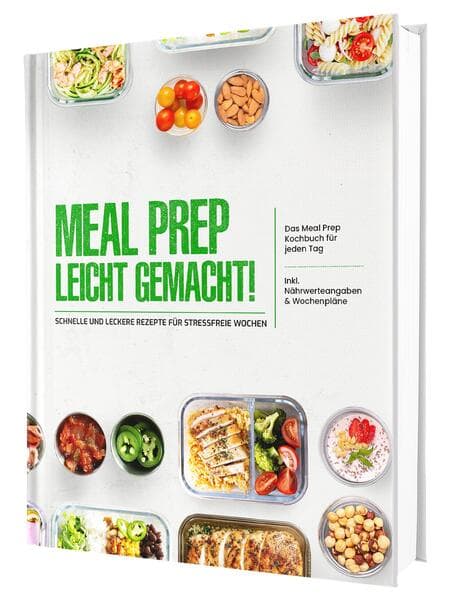 Meal Prep leicht gemacht! Schnelle und leckere Rezepte für stressfreie Wochen - Das Meal Prep Kochbuch für jeden Tag | Inkl. Nährwerteangaben & Wochenpläne