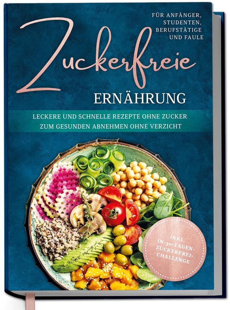 Zuckerfreie Ernährung für Anfänger, Studenten, Berufstätige & Faule: Leckere und schnelle Rezepte ohne Zucker zum gesunden Abnehmen ohne Verzicht - inkl. in-30-Tagen-zuckerfrei-Challenge