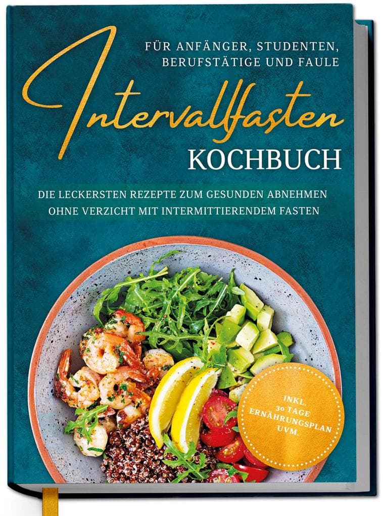 Intervallfasten Kochbuch für Anfänger, Studenten, Berufstätige und Faule: Die leckersten Rezepte zum gesunden Abnehmen ohne Verzicht mit intermittierendem Fasten - inkl. 30 Tage Ernährungsplan uvm.