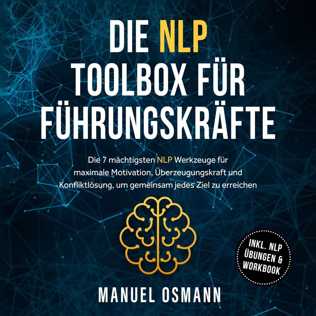 Die NLP Toolbox für Führungskräfte: Die 7 mächtigsten NLP Werkzeuge für maximale Motivation, Überzeugungskraft und Konfliktlösung, um gemeinsam jedes Ziel zu erreichen - inkl. NLP Übungen & Workbook