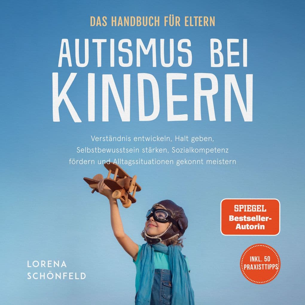 Autismus bei Kindern - Das Handbuch für Eltern: Verständnis entwickeln, Halt geben, Selbstbewusstsein stärken, Sozialkompetenz fördern und Alltagssituationen gekonnt meistern - inkl. 50 Praxistipps