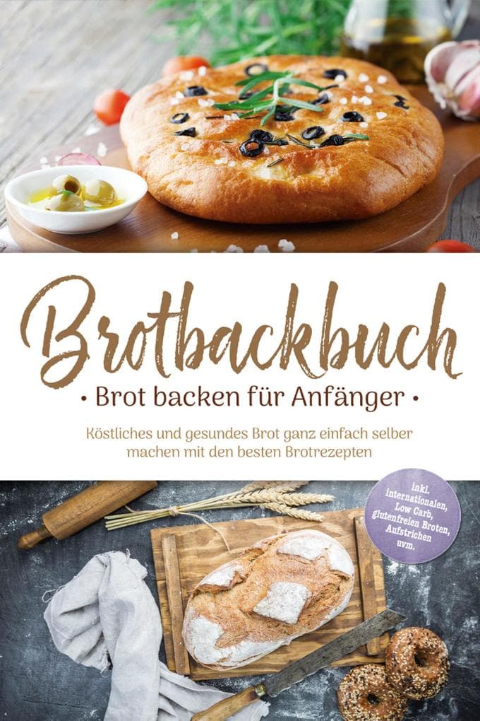 Brotbackbuch - Brot backen für Anfänger: Köstliches und gesundes Brot ganz einfach selber machen mit den besten Brotrezepten - inkl. internationalen, Low Carb, glutenfreien Broten, Aufstrichen uvm.