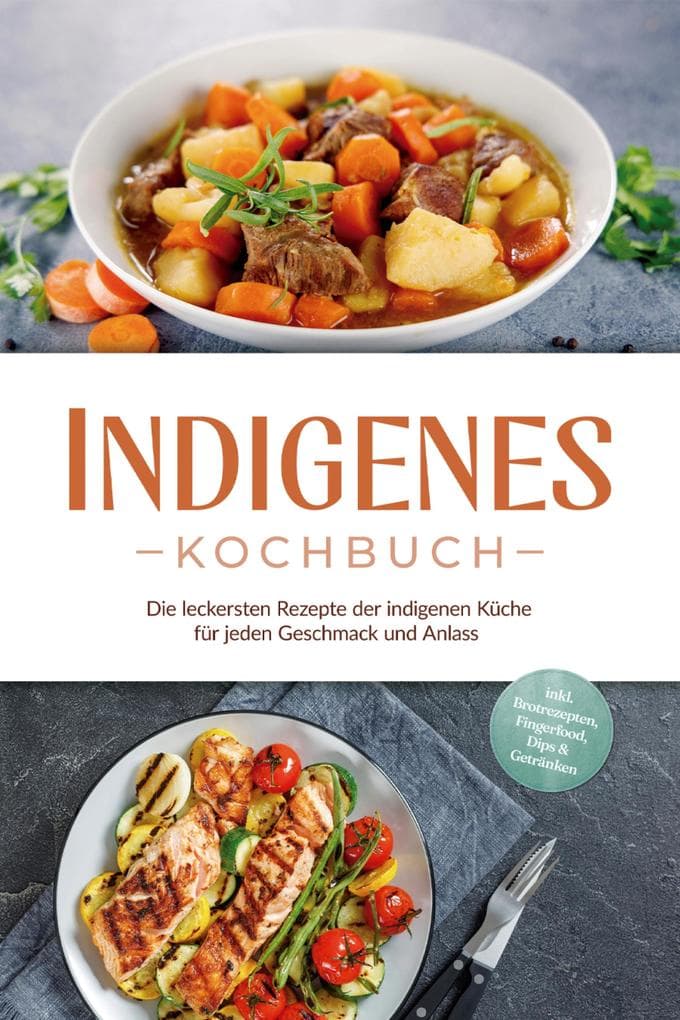Indigenes Kochbuch: Die leckersten Rezepte der indigenen Küche für jeden Geschmack und Anlass - inkl. Brotrezepten, Fingerfood, Dips & Getränken