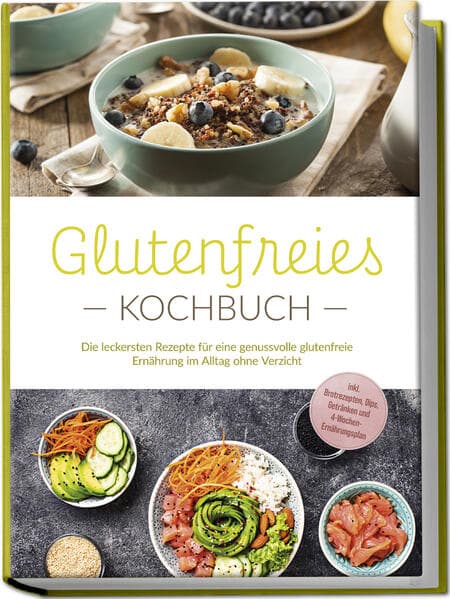 Glutenfreies Kochbuch: Die leckersten Rezepte für eine genussvolle glutenfreie Ernährung im Alltag ohne Verzicht - inkl. Brotrezepten, Dips, Getränken und 4-Wochen-Ernährungsplan
