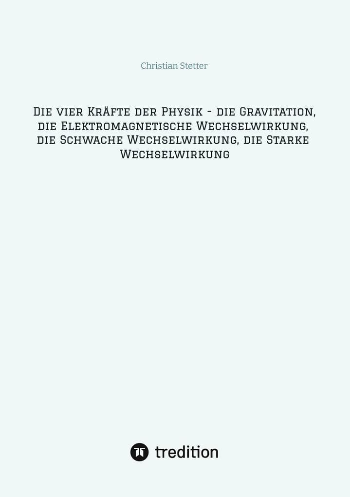 Die vier Kräfte der Physik - die Gravitation, die Elektromagnetische Wechselwirkung, die Schwache Wechselwirkung, die Starke Wechselwirkung