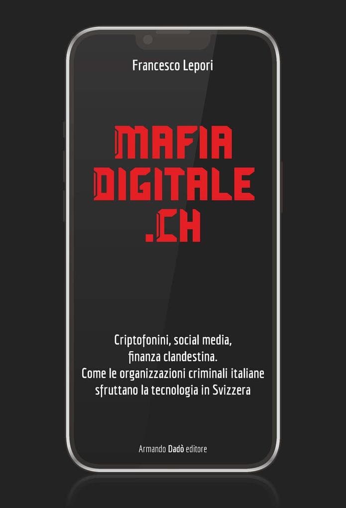 MafiaDigitale.Ch. Criptofonini, social media, finanza clandestina. Come le organizzazioni criminali italiane sfruttano la tecnologia in Svizzera