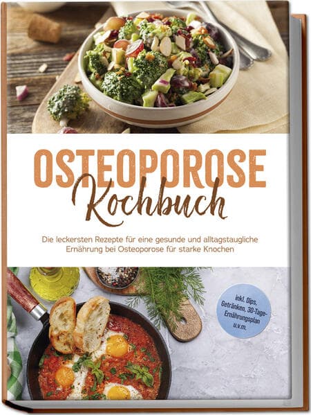 Osteoporose Kochbuch: Die leckersten Rezepte für eine gesunde und alltagstaugliche Ernährung bei Osteoporose für starke Knochen - inkl. Dips, Getränken, 30-Tage-Ernährungsplan u.v.m.