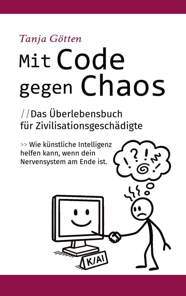 Mit Code gegen Chaos - Das Überlebensbuch für Zivilisationsgeschädigte - Schnelle, unkonventionelle Hilfe für Menschen mit Stress, Angst, Erschöpfung oder mentaler Überforderung.