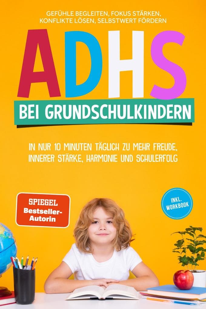 ADHS bei Grundschulkindern: In nur 10 Minuten täglich zu mehr Freude, innerer Stärke, Harmonie und Schulerfolg - Gefühle begleiten, Fokus stärken, Konflikte lösen, Selbstwert fördern - inkl. Workbook