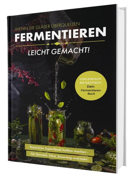 Fermentieren leicht gemacht! Wenn die Gläser überquellen - Von einfach bis exotisch: Natürliche Superfoods haltbar machen - Für Gemüse, Obst, Sauerteig und mehr | Dein Fermentieren Buch