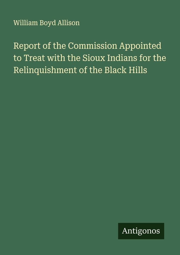 Report of the Commission Appointed to Treat with the Sioux Indians for the Relinquishment of the Black Hills