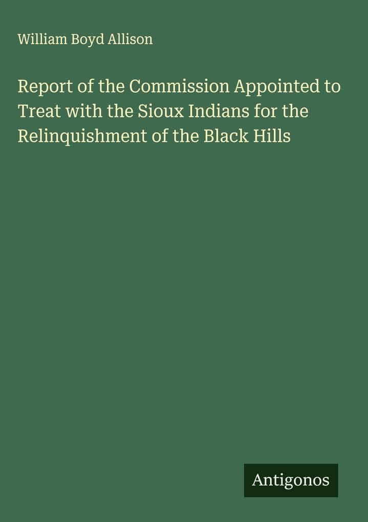 Report of the Commission Appointed to Treat with the Sioux Indians for the Relinquishment of the Black Hills
