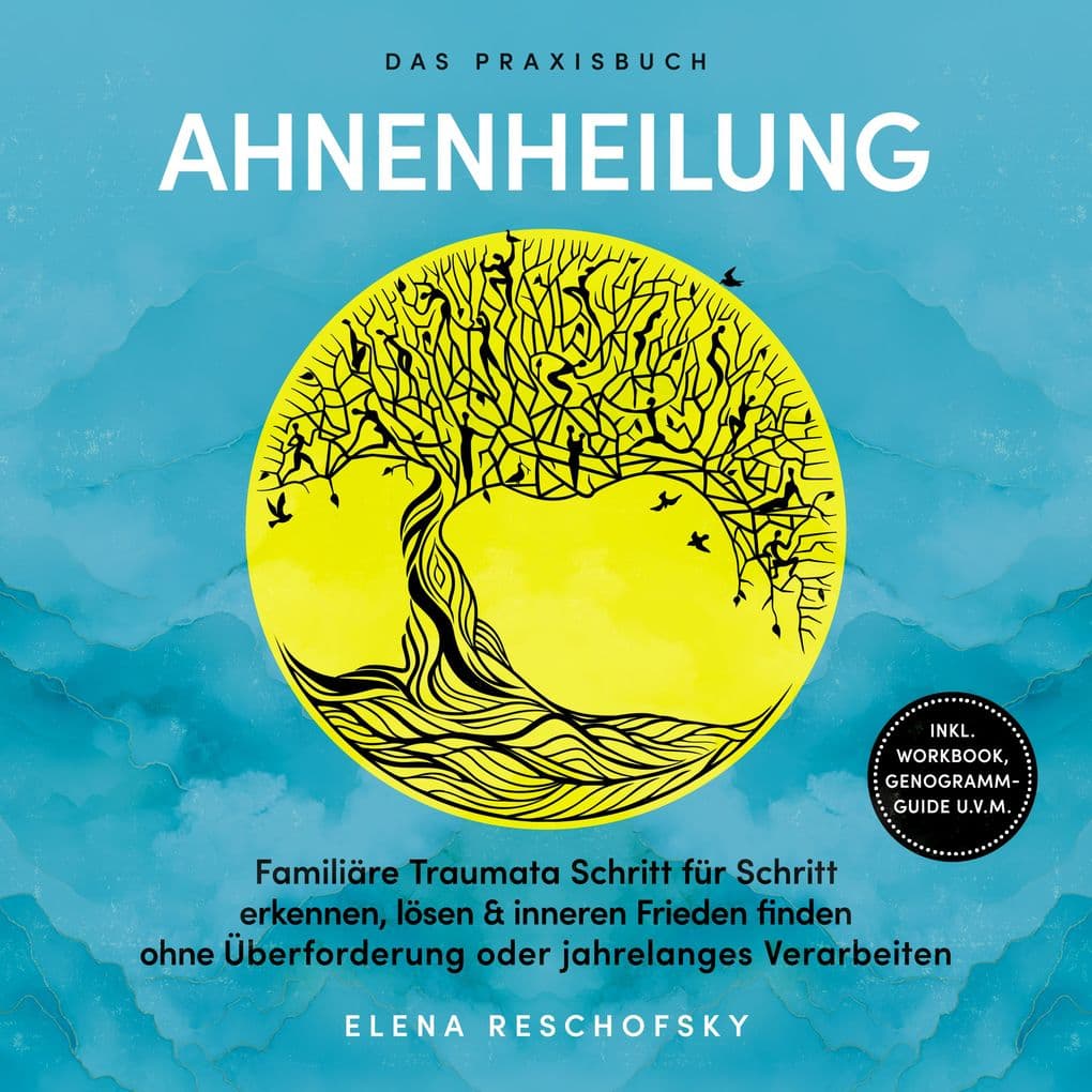 Ahnenheilung Das Praxisbuch: Familiäre Traumata Schritt für Schritt erkennen, lösen & inneren Frieden finden ohne Überforderung oder jahrelanges Verarbeiten inkl. Workbook, Genogramm-Guide u.v.m.