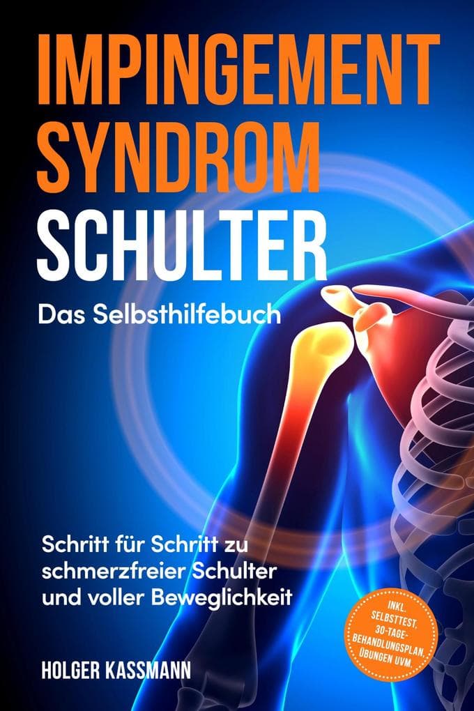 Impingement Syndrom Schulter - Das Selbsthilfebuch: Schritt für Schritt zu schmerzfreier Schulter und voller Beweglichkeit - inkl. Selbsttest, 30-Tage-Behandlungsplan, Übungen uvm.