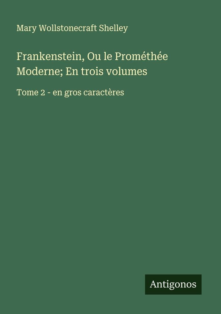 Frankenstein, Ou le Prométhée Moderne; En trois volumes
