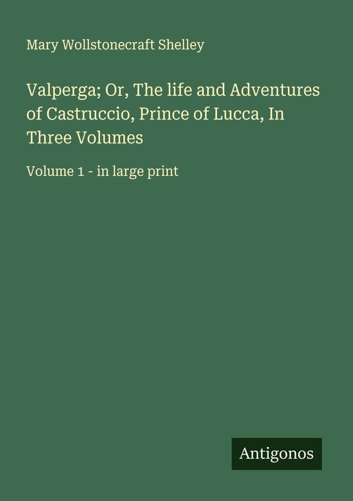 Valperga; Or, The life and Adventures of Castruccio, Prince of Lucca, In Three Volumes