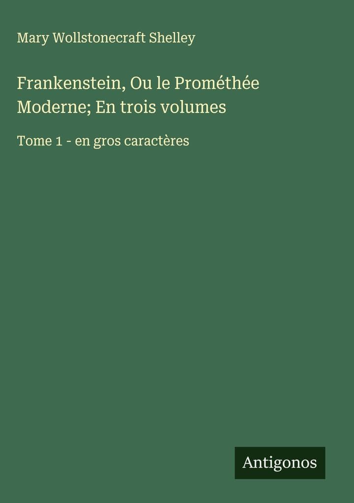 Frankenstein, Ou le Prométhée Moderne; En trois volumes