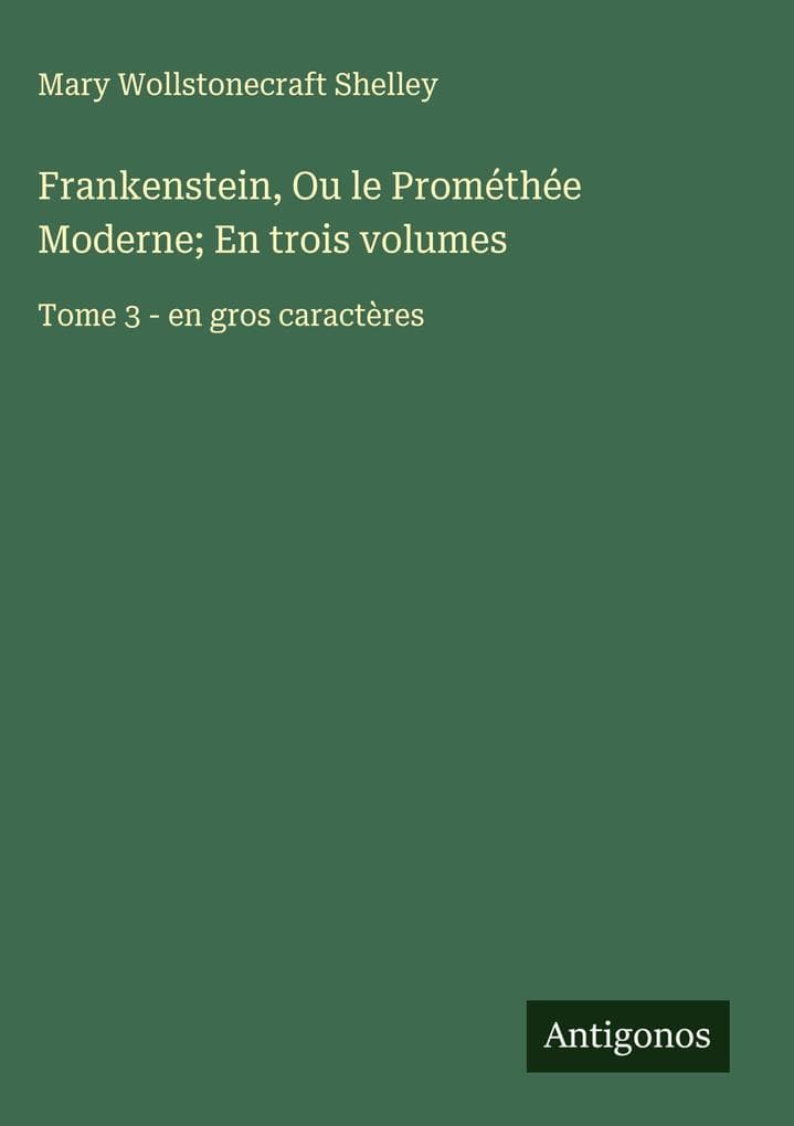 Frankenstein, Ou le Prométhée Moderne; En trois volumes