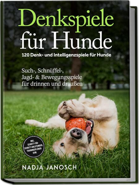 Denkspiele für Hunde: 120 Denk- und Intelligenzspiele für Hunde - Such-, Schnüffel-, Jagd- & Bewegungsspiele für drinnen und draußen - inkl. Schritt-für-Schritt-Anleitungen, Trainingsplänen uvm.