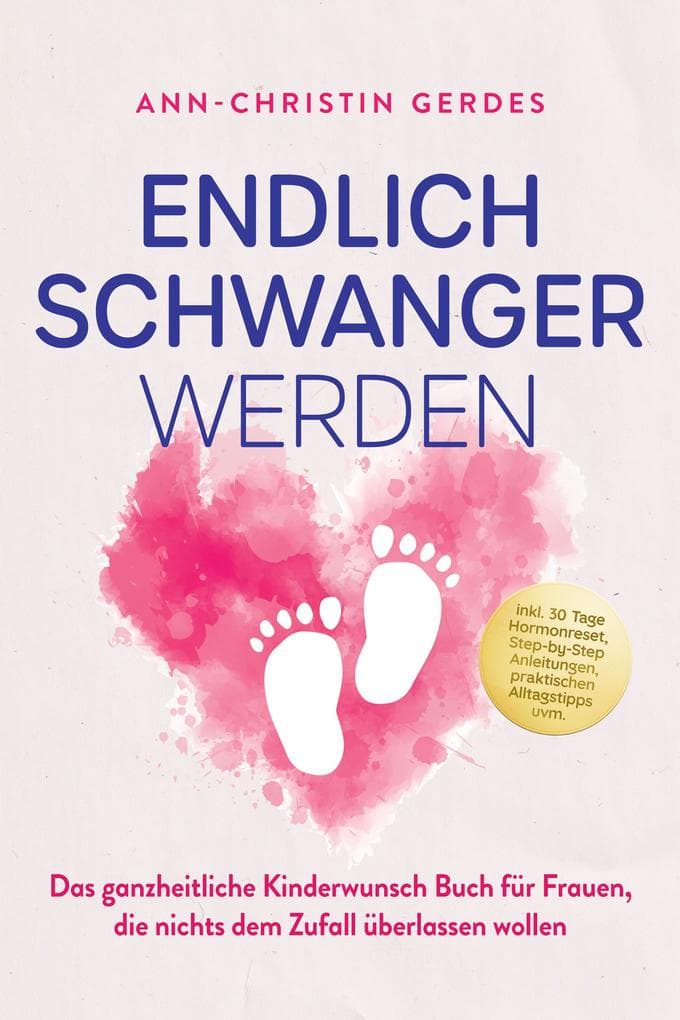 Endlich schwanger werden: Das ganzheitliche Kinderwunsch Buch für Frauen, die nichts dem Zufall überlassen wollen - inkl. 30 Tage Hormonreset, Step-by-Step Anleitungen, praktischen Alltagstipps uvm.