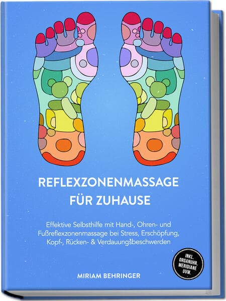 Reflexzonenmassage für zuhause: Effektive Selbsthilfe mit Hand-, Ohren- und Fußreflexzonenmassage bei Stress, Erschöpfung, Kopf-, Rücken- & Verdauungsbeschwerden - inkl. Organuhr, Meridiane uvm.