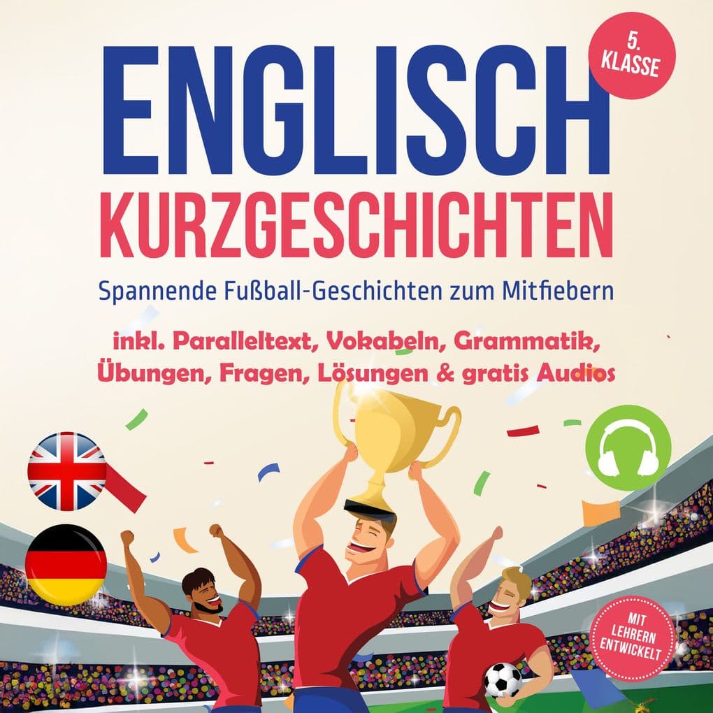 Englisch Kurzgeschichten 5. Klasse - Spannende Fußball-Geschichten zum Mitfiebern - inkl. Paralleltext, Vokabeln, Grammatik, Übungen, Fragen, Lösungen & gratis Audios - mit Lehrern entwickelt