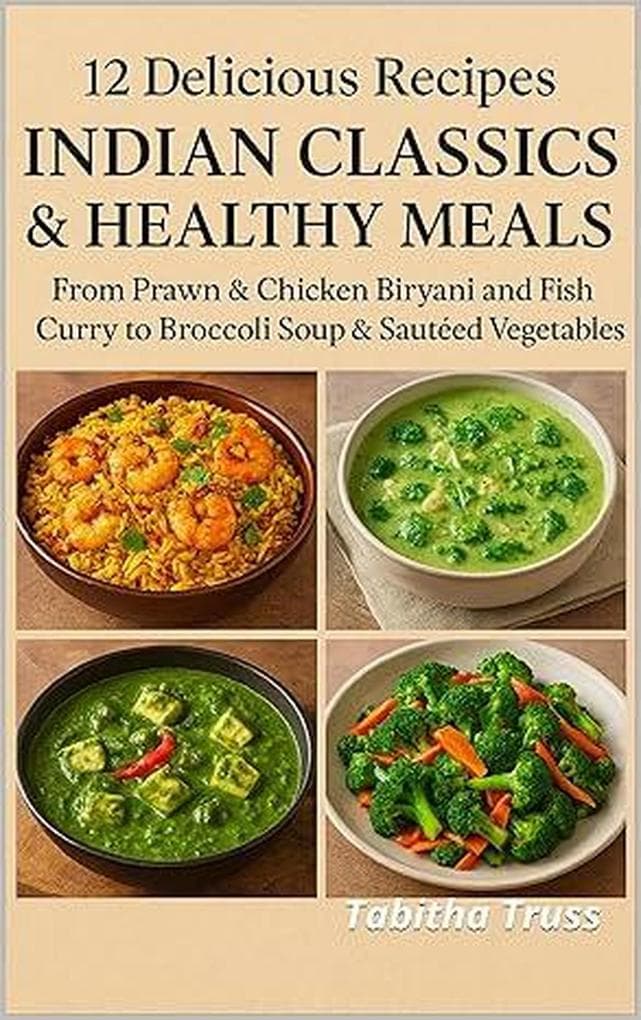 12 Delicious Recipes: Indian Classics & Healthy Meals: From Prawn & Chicken Biryani and Fish Curry to Broccoli Soup & Sautéed Vegetables