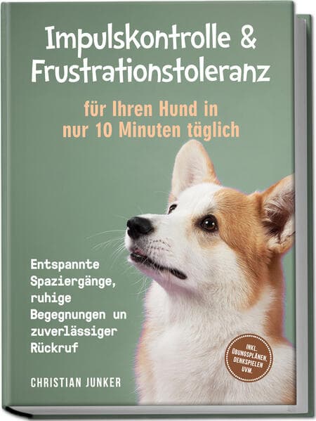 Impulskontrolle & Frustrationstoleranz für Ihren Hund in nur 10 Minuten täglich: Entspannte Spaziergänge, ruhige Begegnungen und zuverlässiger Rückruf - inkl. Übungsplänen, Denkspielen uvm.