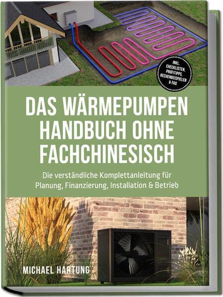 Das Wärmepumpen Handbuch ohne Fachchinesisch: Die verständliche Komplettanleitung für Planung, Finanzierung, Installation & Betrieb - inkl. Checklisten, Profitipps, Rechenbeispielen & FAQ