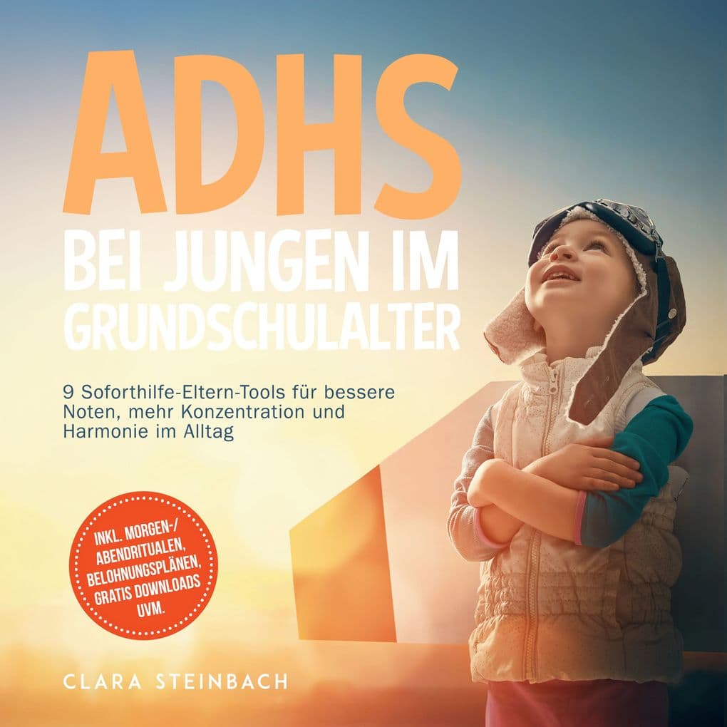ADHS bei Jungen im Grundschulalter: 9 Soforthilfe-Eltern-Tools für bessere Noten, mehr Konzentration und Harmonie im Alltag inkl. Morgen-/Abendritualen, Belohnungsplänen, gratis Downloads uvm.