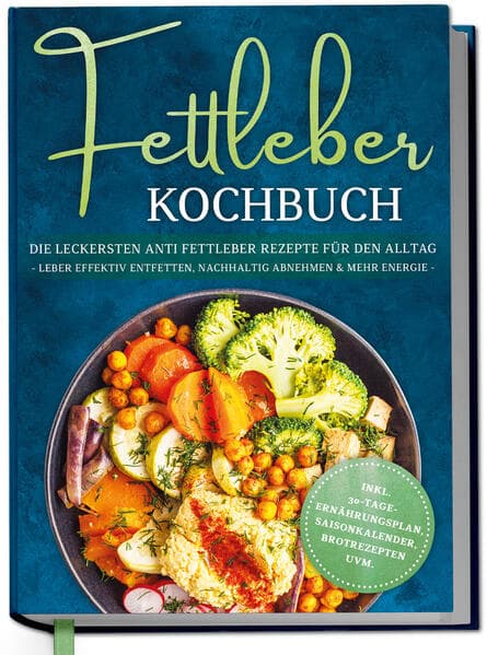 Fettleber Kochbuch: Die leckersten Anti Fettleber Rezepte für den Alltag - Leber effektiv entfetten, nachhaltig Abnehmen & mehr Energie -inkl. 30-Tage-Ernährungsplan, Saisonkalender, Brotrezepten uvm.