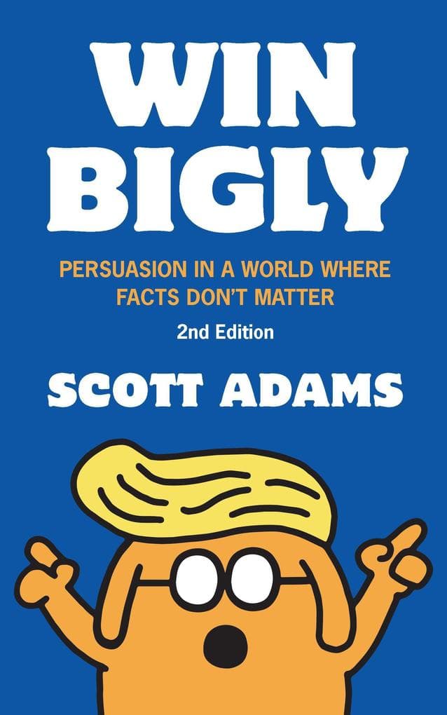 Win Bigly: Persuasion in a World Where Facts Don't Matter
