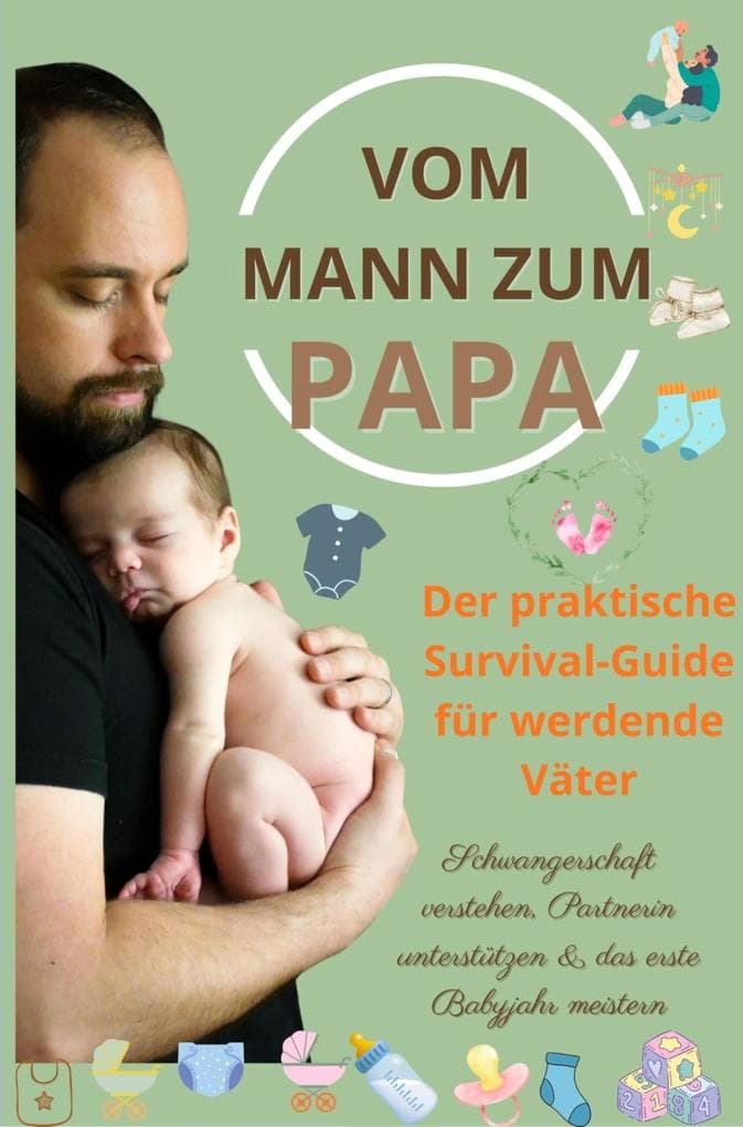Vom Mann zum Papa: Der praktische Survival-Guide für werdende Väter-Schwangerschaft verstehen, Partnerin unterstützen & das erste Babyjahr meistern