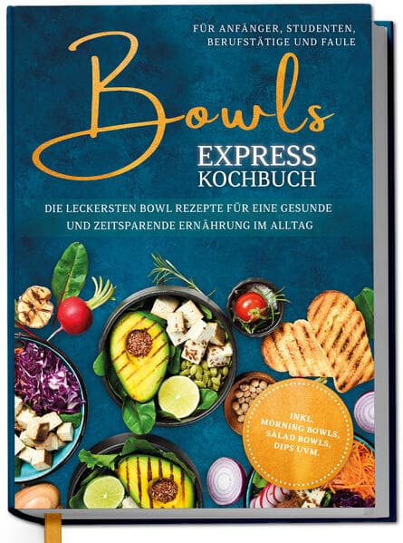 Bowls Express Kochbuch für Anfänger, Studenten, Berufstätige & Faule: Die leckersten Bowl Rezepte für eine gesunde und zeitsparende Ernährung im Alltag - inkl. Morning Bowls, Salad Bowls, Dips uvm.
