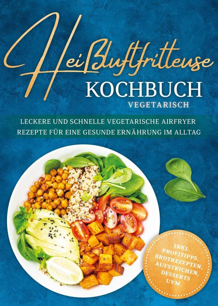 Heißluftfritteuse Kochbuch vegetarisch: Leckere und schnelle vegetarische Airfryer Rezepte für eine gesunde Ernährung im Alltag - inkl. Profitipps, Brotrezepten, Aufstrichen, Desserts uvm.