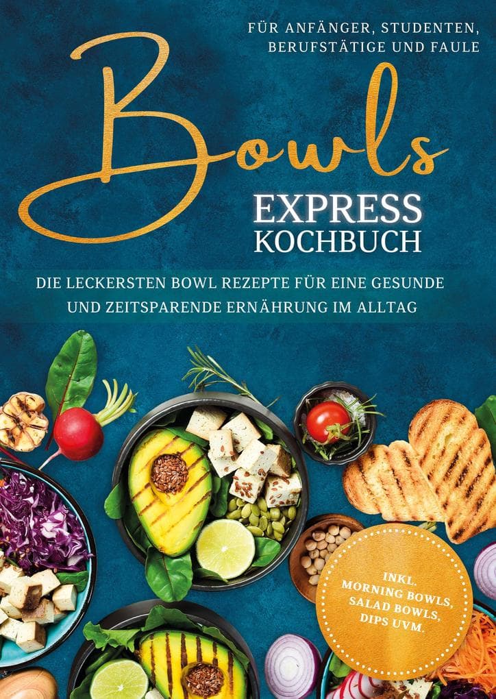 Bowls Express Kochbuch für Anfänger, Studenten, Berufstätige & Faule: Die leckersten Bowl Rezepte für eine gesunde und zeitsparende Ernährung im Alltag - inkl. Morning Bowls, Salad Bowls, Dips uvm.