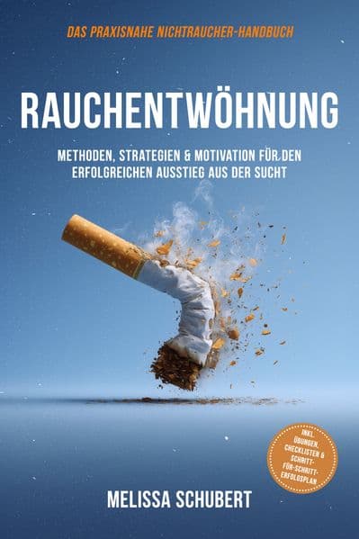 Rauchentwöhnung - Das praxisnahe Nichtraucher-Handbuch: Methoden, Strategien & Motivation für den erfolgreichen Ausstieg aus der Sucht, inkl. Übungen, Checklisten & Schritt-für-Schritt-Erfolgsplan