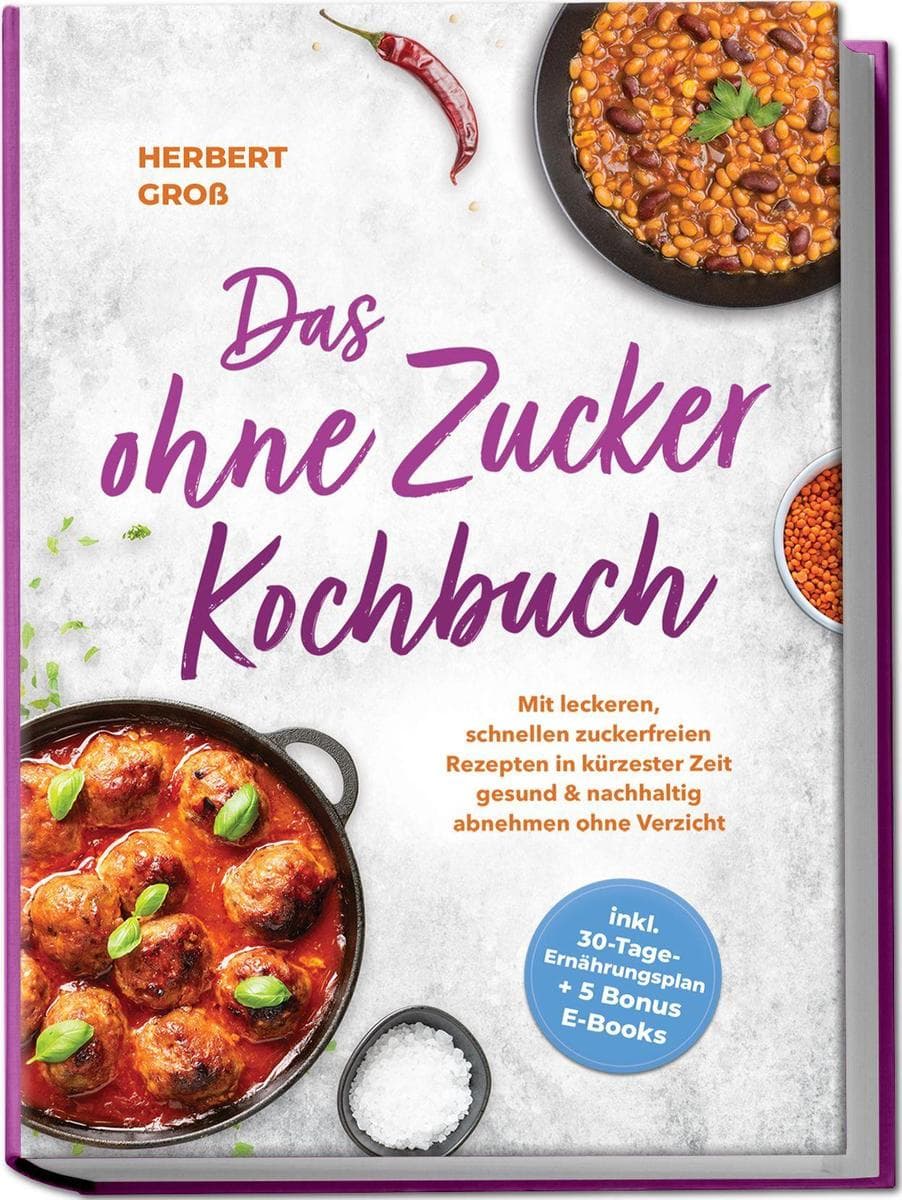 Das ohne Zucker Kochbuch: Mit leckeren, schnellen zuckerfreien Rezepten in kürzester Zeit gesund & nachhaltig abnehmen ohne Verzicht - inkl. 30-Tage-Ernährungsplan + 5 Bonus E-Books