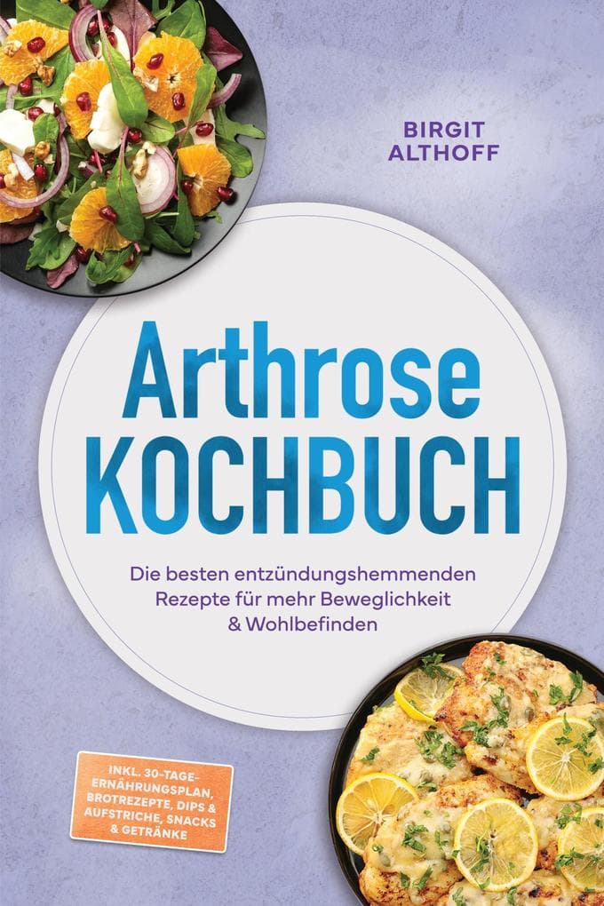 Arthrose Kochbuch: Die besten entzündungshemmenden Rezepte für mehr Beweglichkeit & Wohlbefinden - inkl. 30-Tage-Ernährungsplan, Brotrezepte, Dips & Aufstriche, Snacks & Getränke