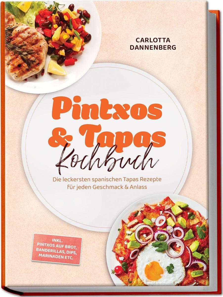 Pintxos & Tapas Kochbuch: Die leckersten spanischen Tapas Rezepte für jeden Geschmack & Anlass - inkl. Pintxos auf Brot, Banderillas, Dips, Marinaden etc.