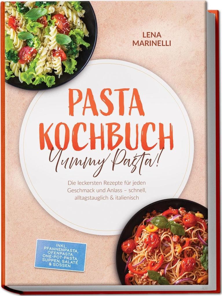 Pasta Kochbuch: Yummy Pasta! Die leckersten Rezepte für jeden Geschmack und Anlass - schnell, alltagstauglich & italienisch - inkl. Pfannenpasta, Ofenpasta, One-Pot-Pasta, Suppen, Salate & Soßen