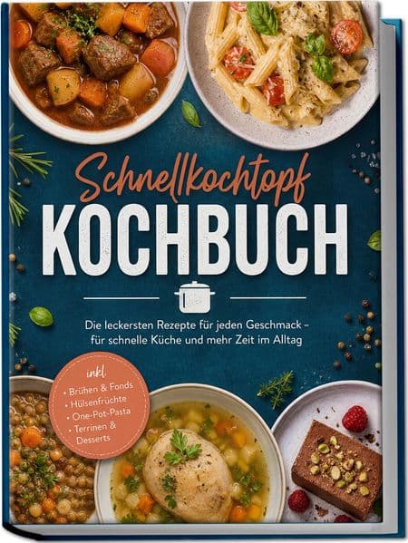 Schnellkochtopf Kochbuch: Die leckersten Rezepte für jeden Geschmack - für schnelle Küche und mehr Zeit im Alltag - inkl. Brühen & Fonds, Hülsenfrüchte, One-Pot-Pasta, Terrinen & Desserts