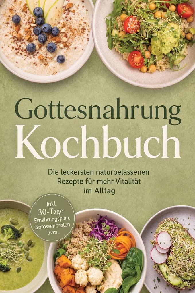 Gottesnahrung Kochbuch: Die leckersten naturbelassenen Rezepte für mehr Vitalität im Alltag - inkl. 30-Tage-Ernährungsplan, Sprossenbroten uvm.