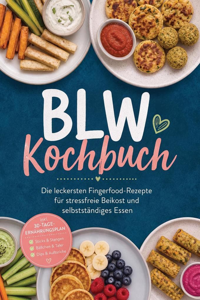 BLW Kochbuch: Die leckersten Fingerfood-Rezepte für stressfreie Beikost und selbstständiges Essen - inkl. 30-Tage-Ernährungsplan, Sticks & Stangen, Bällchen & Taler, Dips & Aufstriche
