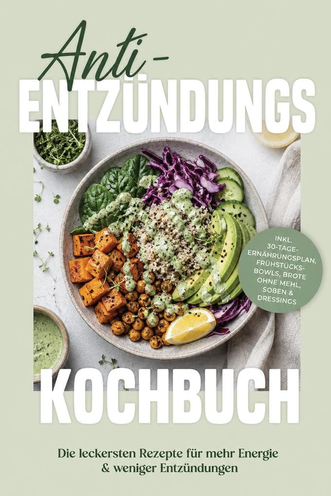 Anti-Entzündungs Kochbuch: Die leckersten Rezepte für mehr Energie & weniger Entzündungen - inkl. 30-Tage-Ernährungsplan, Frühstücks-Bowls, Brote ohne Mehl, Soßen & Dressings