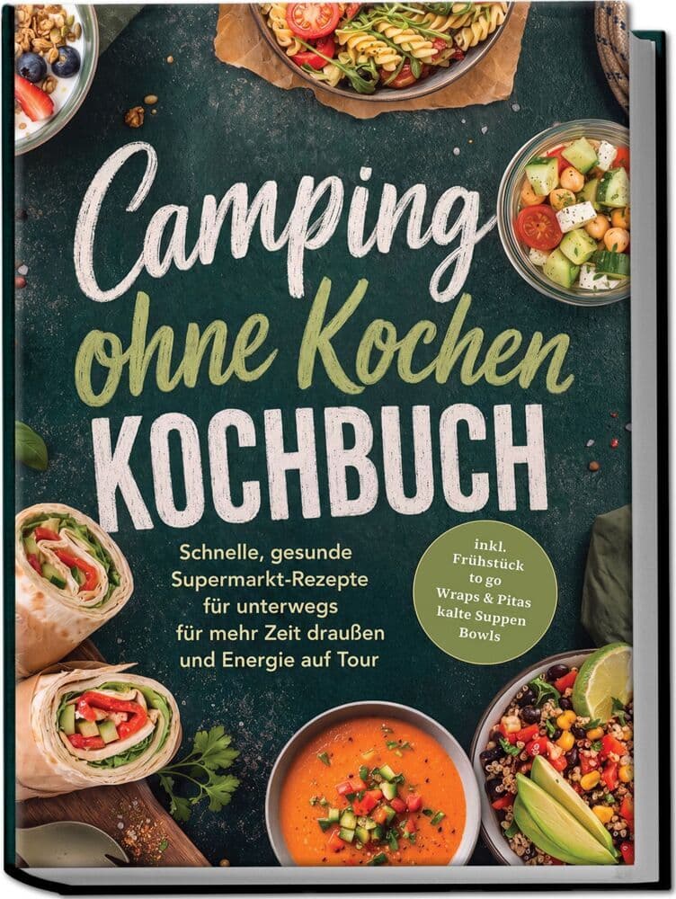 Camping ohne Kochen Kochbuch: Schnelle, gesunde Supermarkt-Rezepte für unterwegs - für mehr Zeit draußen und Energie auf Tour - inkl. Frühstück to go, Wraps & Pitas, kalte Suppen, Bowls
