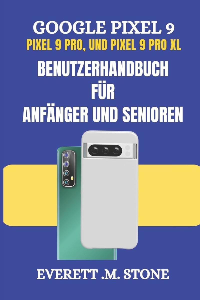 GOOGLE PIXEL 9, PIXEL 9 PRO und PIXEL 9 PRO XL BENUTZERHANDBUCH FÜR ANFÄNGER UND SENIOREN