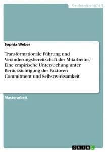 Transformationale Führung und Veränderungsbereitschaft der Mitarbeiter. Eine empirische Untersuchung unter Berücksichtigung der Faktoren Commitment und Selbstwirksamkeit